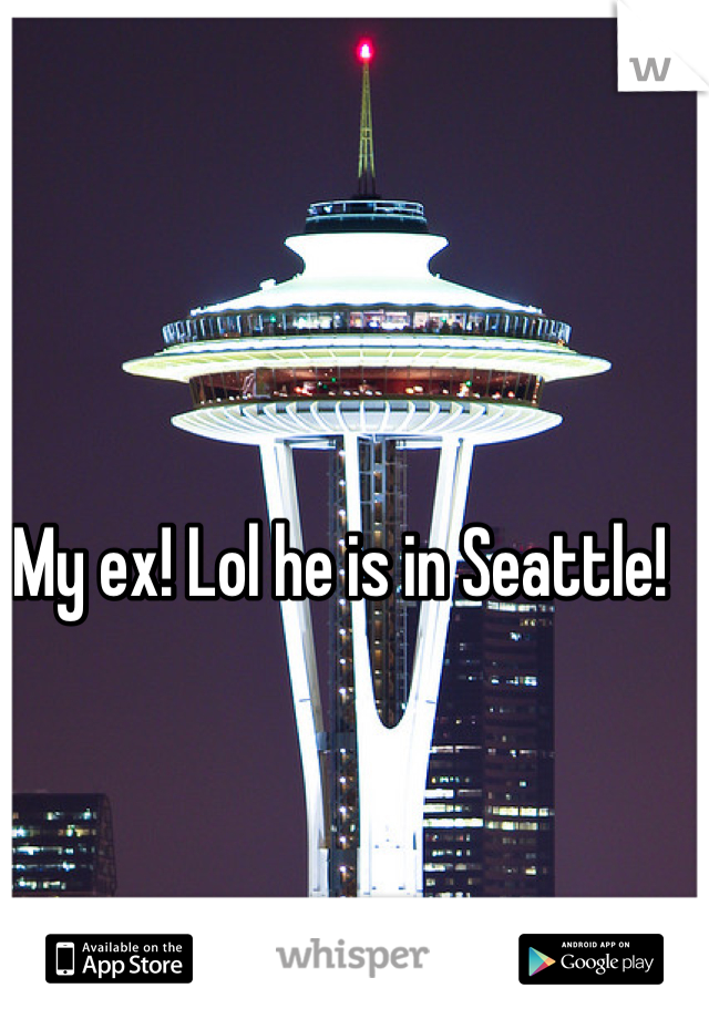 My ex! Lol he is in Seattle!