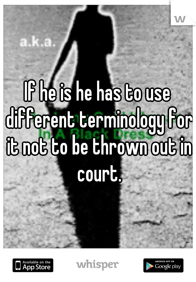 If he is he has to use different terminology for it not to be thrown out in court.