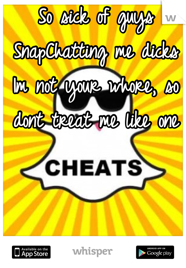 So sick of guys SnapChatting me dicks
Im not your whore, so dont treat me like one