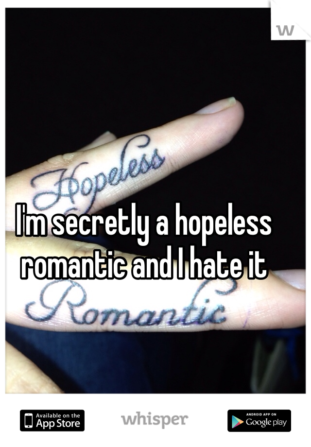 I'm secretly a hopeless romantic and I hate it