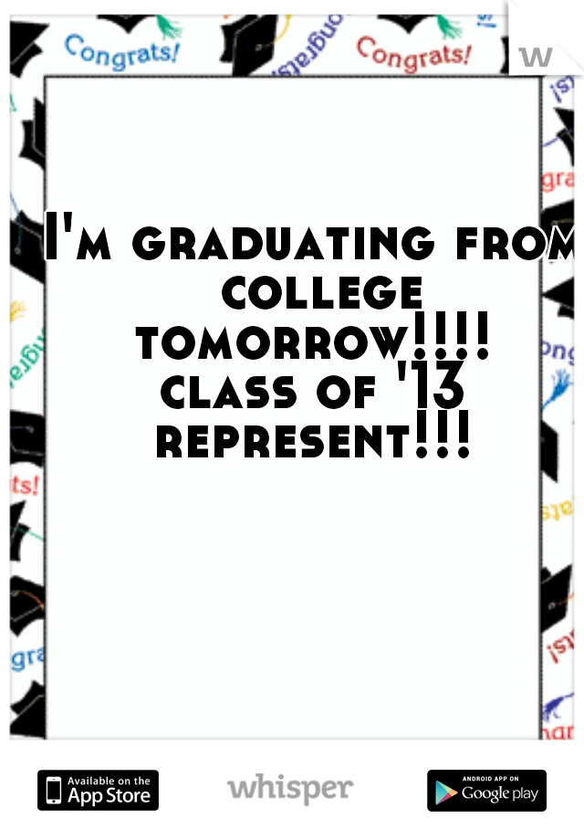 I'm graduating from
 college tomorrow!!!! 
class of '13 represent!!! 