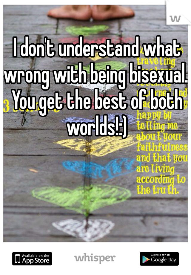 I don't understand what wrong with being bisexual. You get the best of both worlds!:)