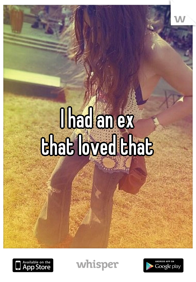 I had an ex
that loved that