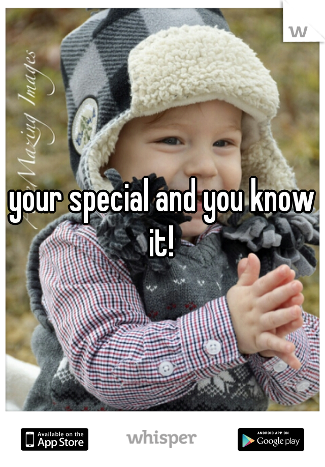 your special and you know it! 