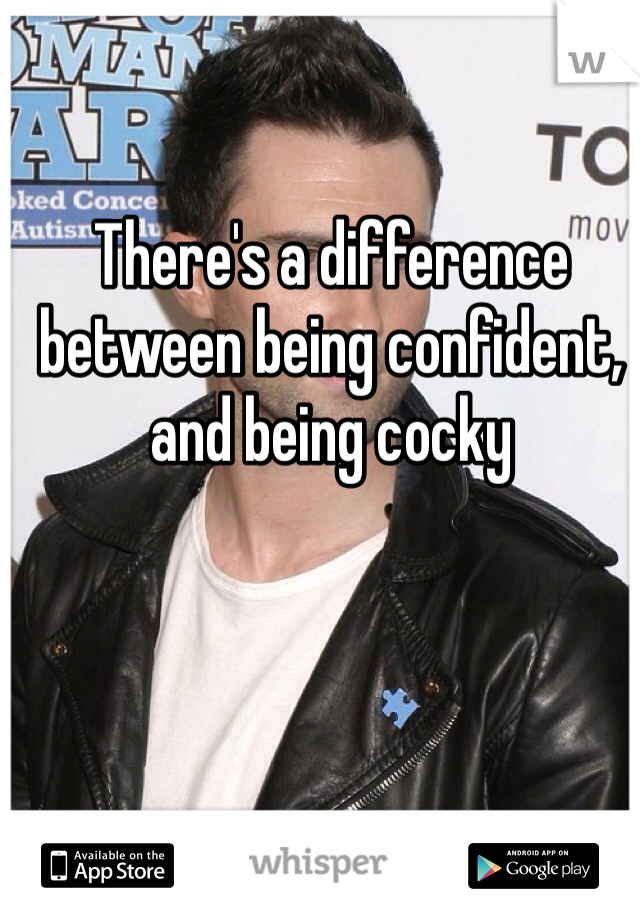 There's a difference between being confident, and being cocky 