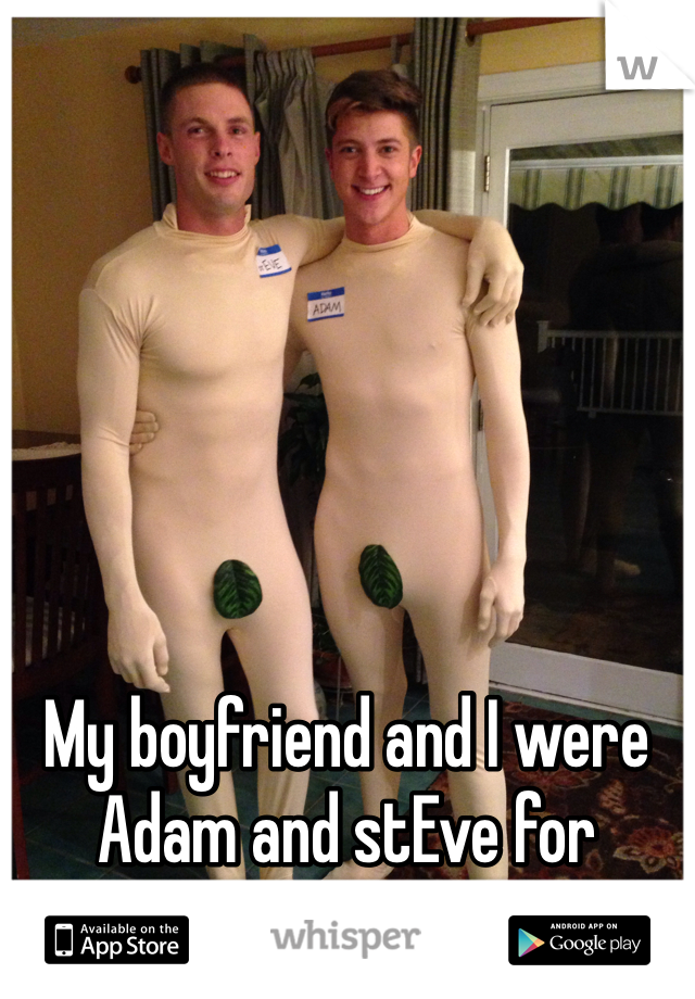 My boyfriend and I were Adam and stEve for Halloween.