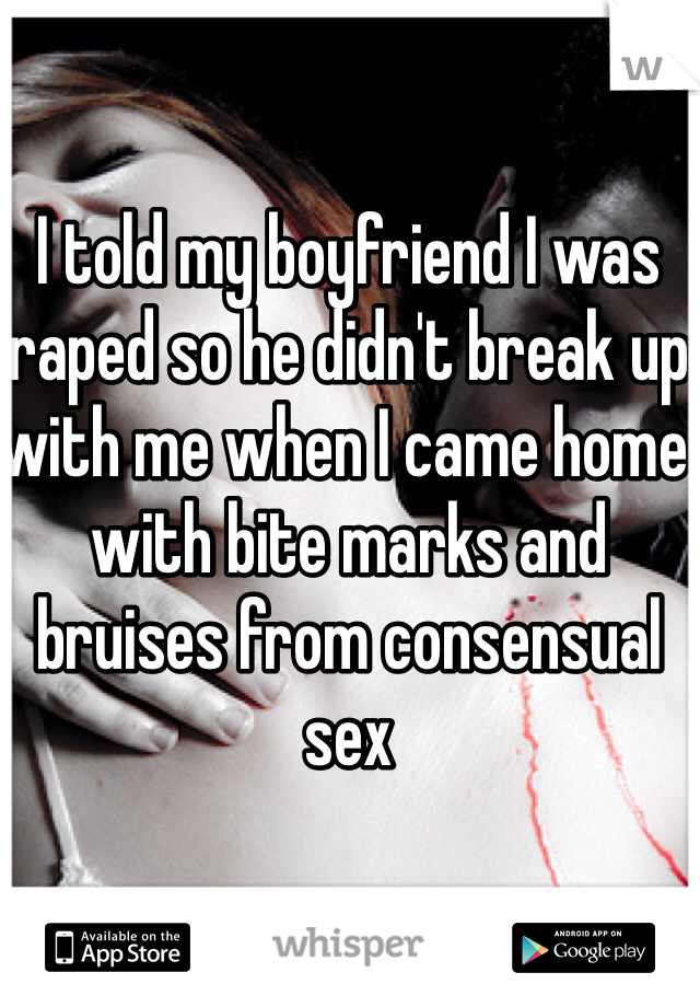 I told my boyfriend I was raped so he didn't break up with me when I came home with bite marks and bruises from consensual sex 