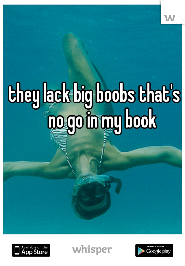 they lack big boobs that's a no go in my book