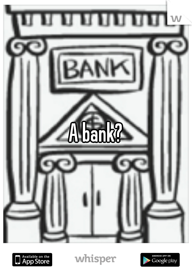 A bank?