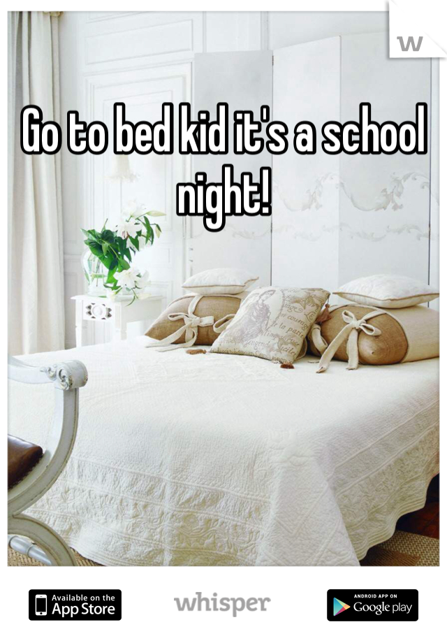 Go to bed kid it's a school night!