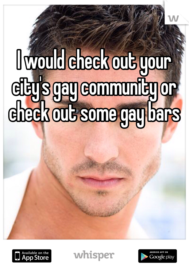 I would check out your city's gay community or check out some gay bars