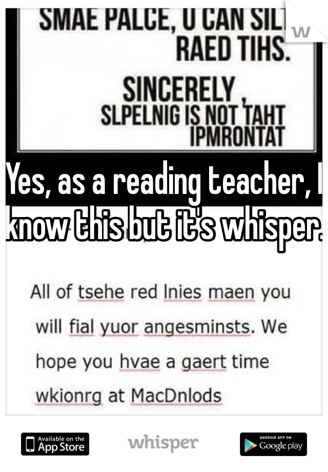 Yes, as a reading teacher, I know this but it's whisper. 