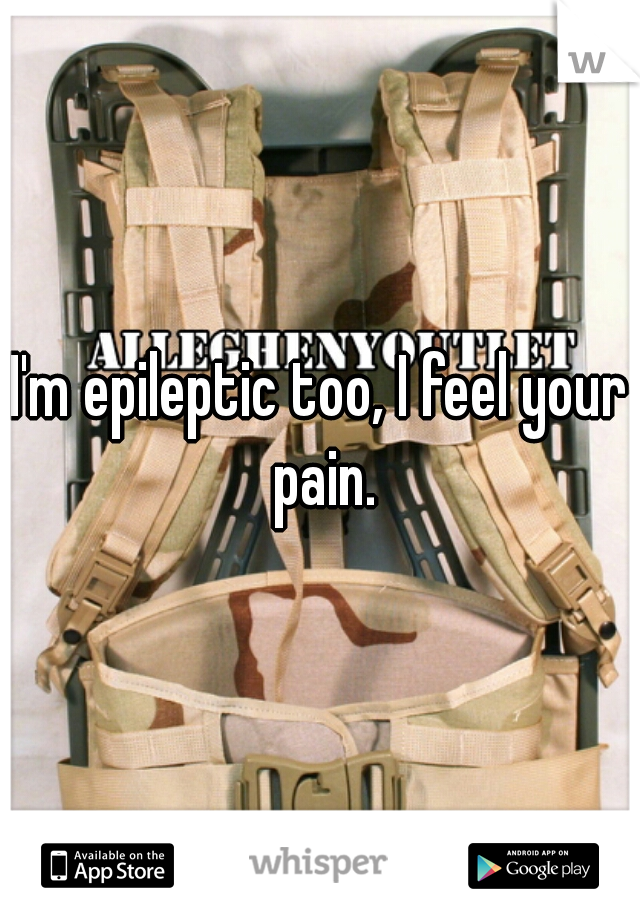 I'm epileptic too, I feel your pain.