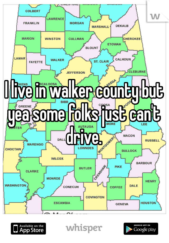 I live in walker county but yea some folks just can't drive. 