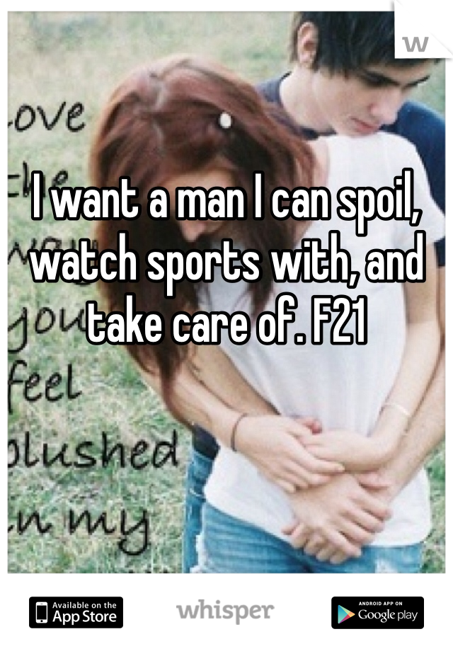 I want a man I can spoil, watch sports with, and take care of. F21