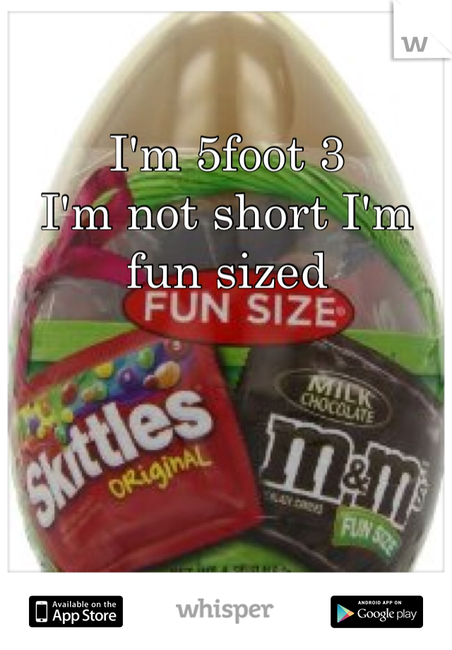 I'm 5foot 3 
I'm not short I'm fun sized 