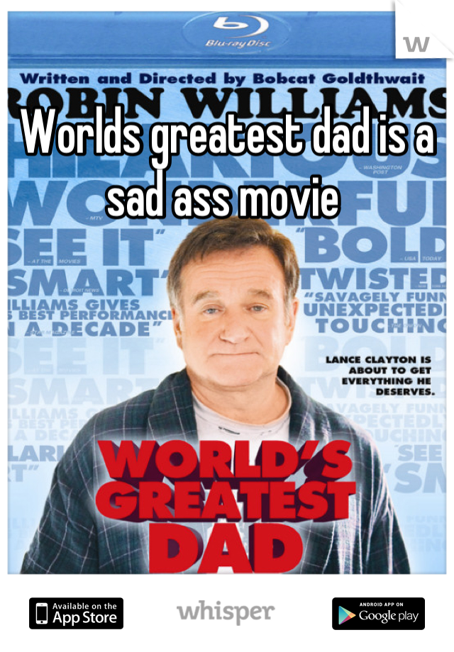 Worlds greatest dad is a sad ass movie 