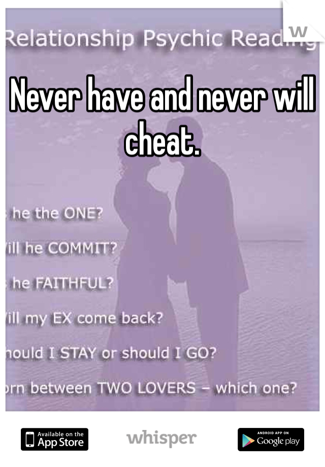 Never have and never will cheat.