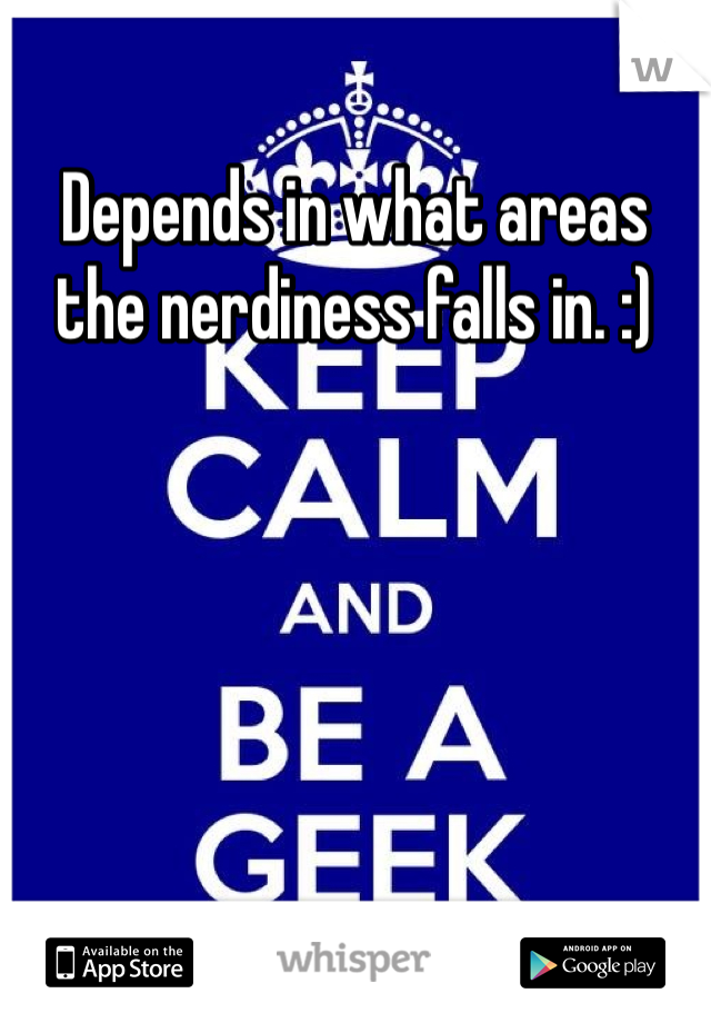 Depends in what areas the nerdiness falls in. :)