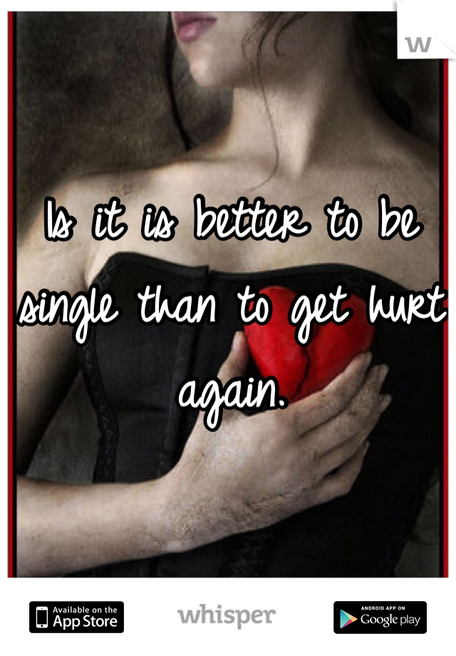 Is it is better to be single than to get hurt again.