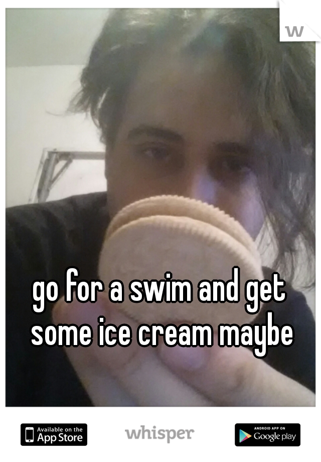 go for a swim and get some ice cream maybe