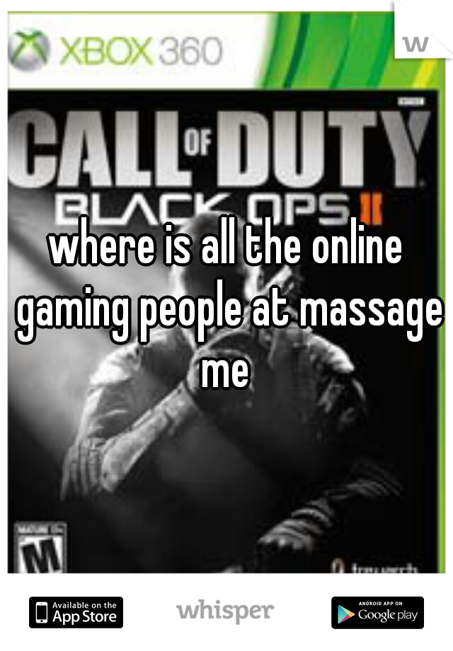 where is all the online gaming people at massage me 