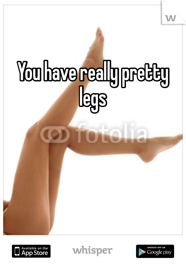 You have really pretty legs 