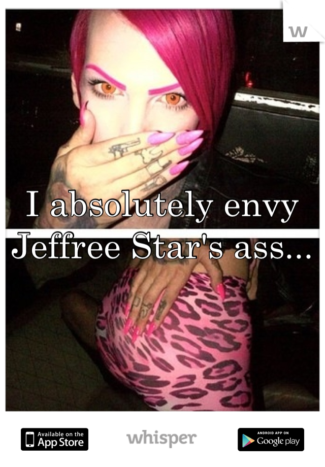 I absolutely envy Jeffree Star's ass...