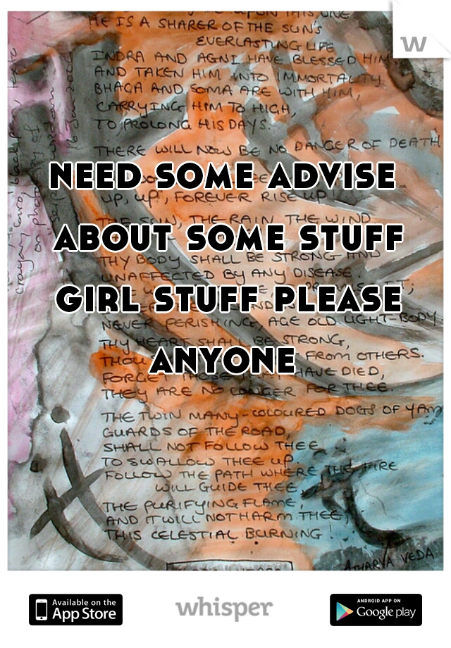 need some advise about some stuff girl stuff please anyone 