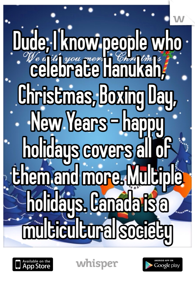 Dude, I know people who celebrate Hanukah, Christmas, Boxing Day, New Years - happy holidays covers all of them and more. Multiple holidays. Canada is a multicultural society