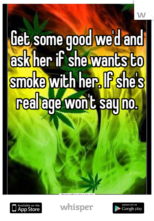 Get some good we'd and ask her if she wants to smoke with her. If she's real age won't say no. 
