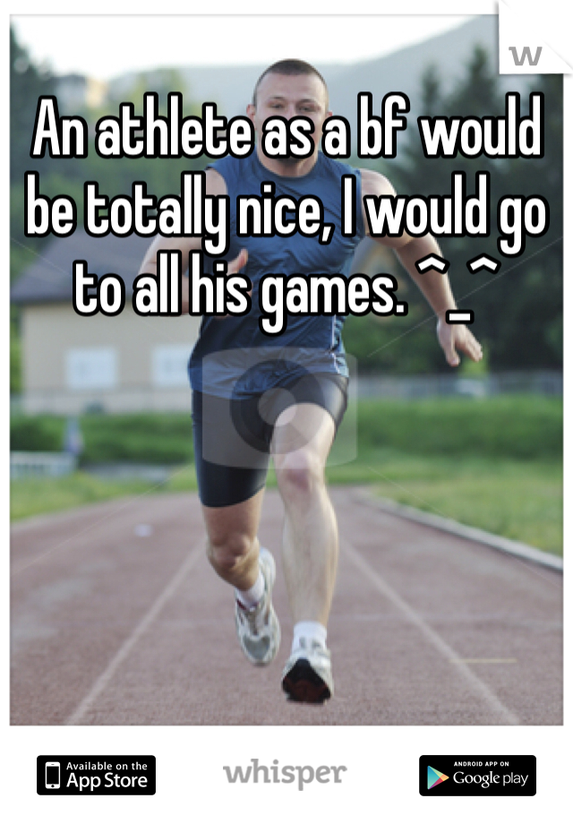 An athlete as a bf would be totally nice, I would go to all his games. ^_^