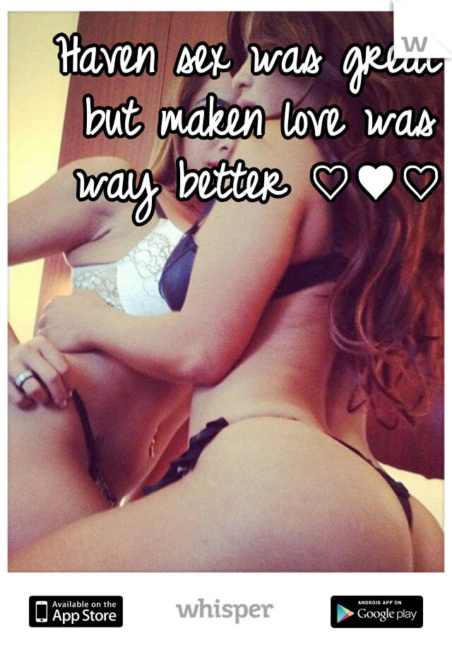 Haven sex was great but maken love was way better ♡♥♡