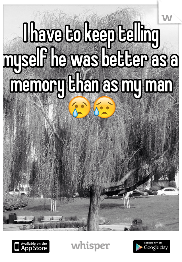 I have to keep telling myself he was better as a memory than as my man😢😥