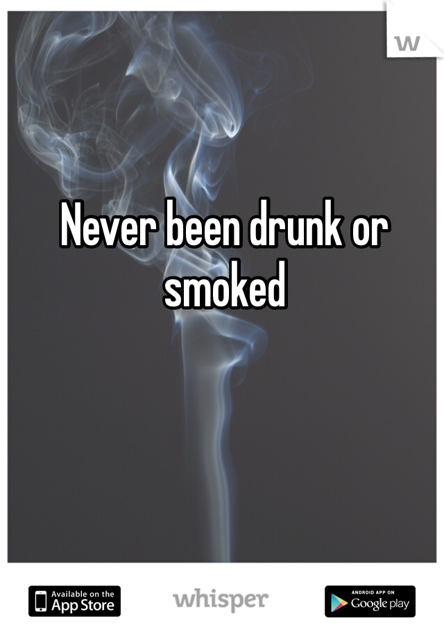 Never been drunk or smoked