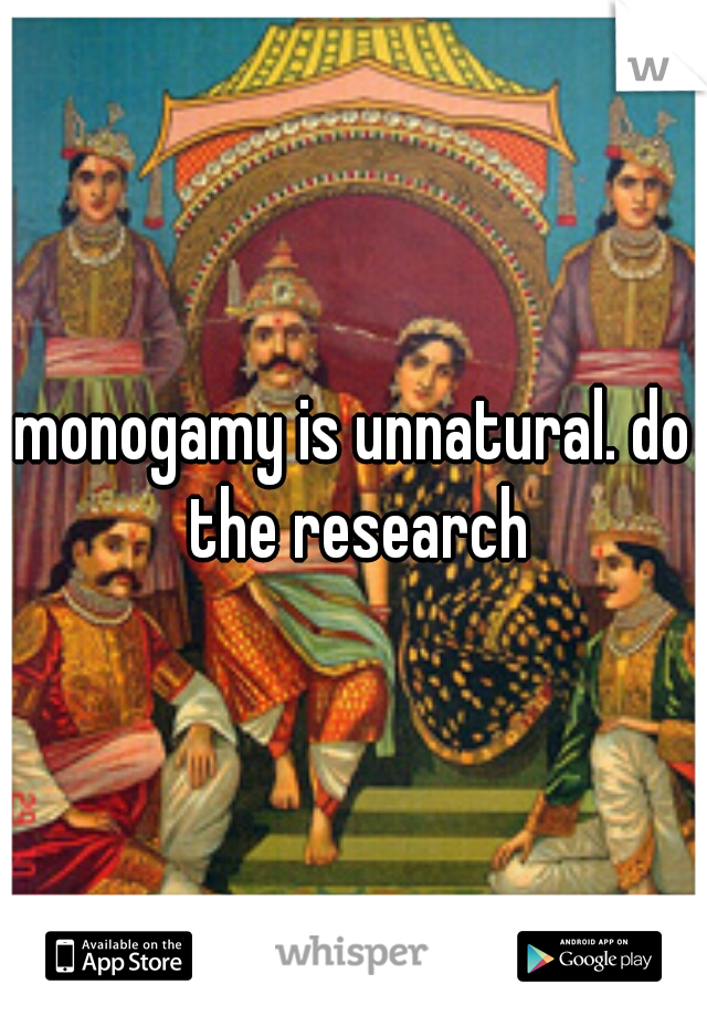 monogamy is unnatural. do the research