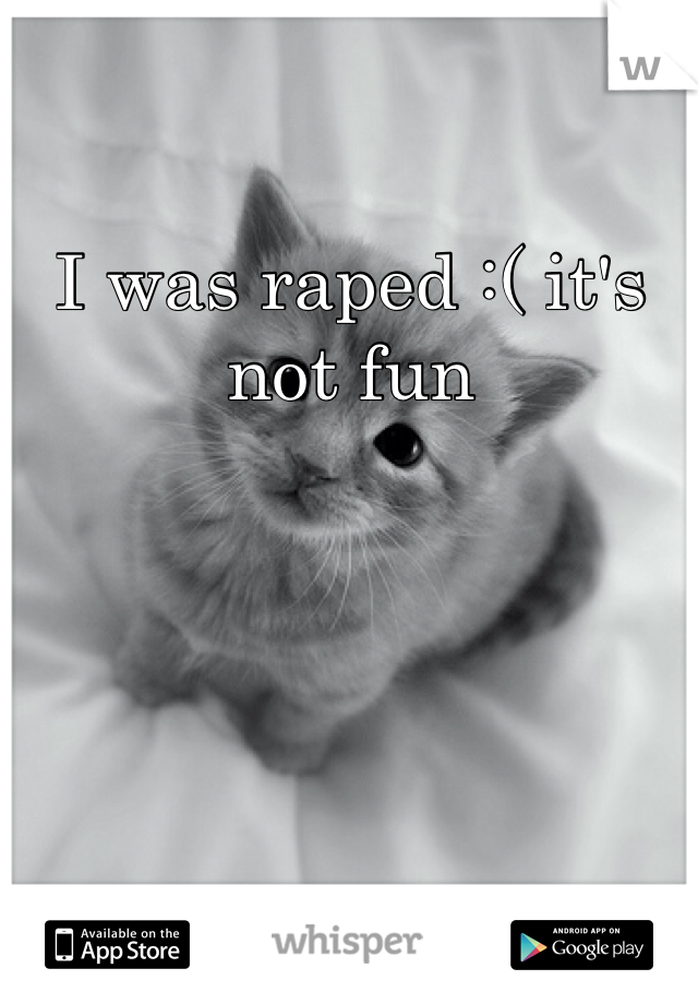 I was raped :( it's not fun