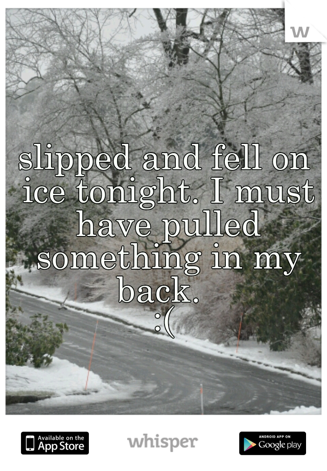 slipped and fell on ice tonight. I must have pulled something in my back.  
:(