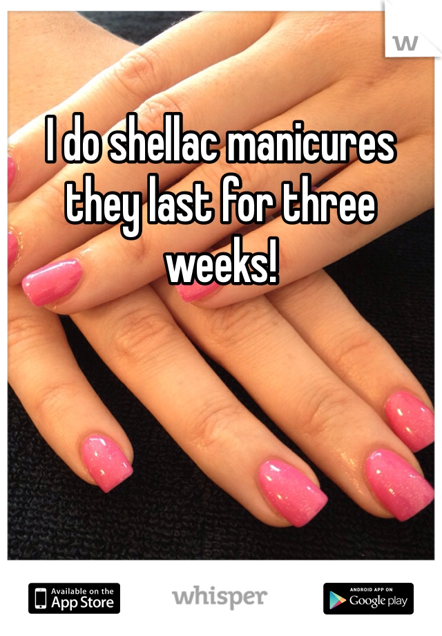 I do shellac manicures they last for three weeks!