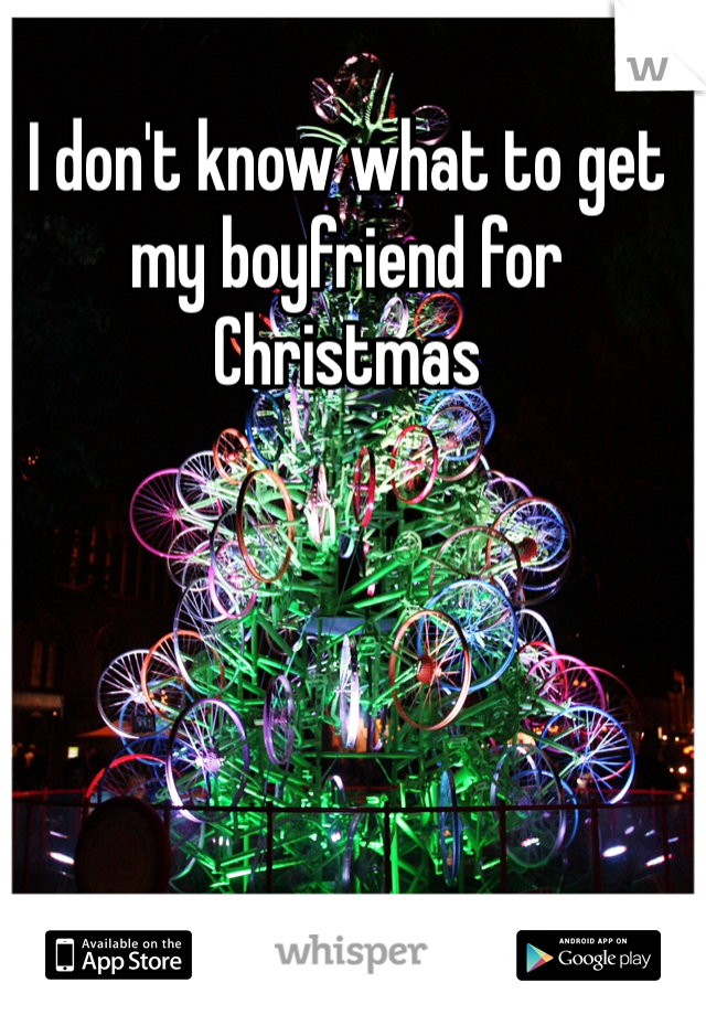 I don't know what to get my boyfriend for Christmas 