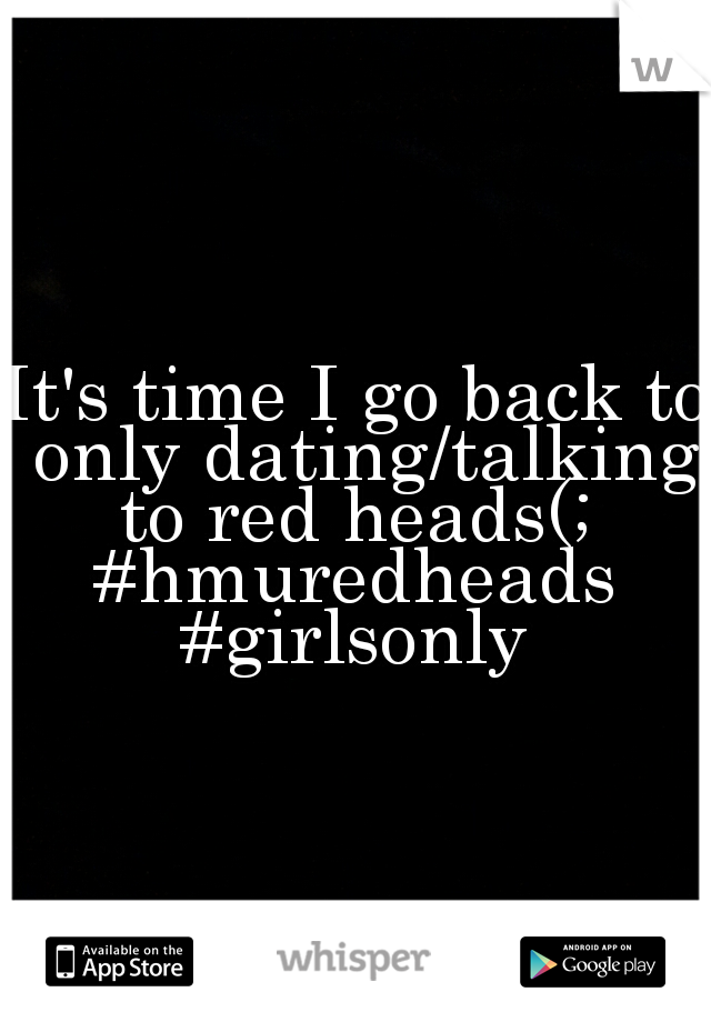 It's time I go back to only dating/talking to red heads(; 
#hmuredheads
#girlsonly