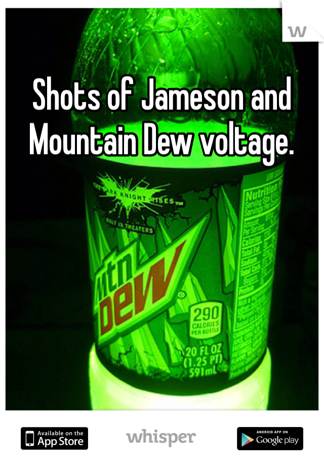 Shots of Jameson and Mountain Dew voltage.