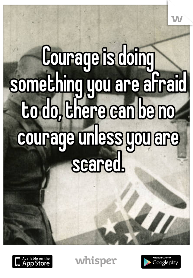 Courage is doing something you are afraid to do, there can be no courage unless you are scared.
