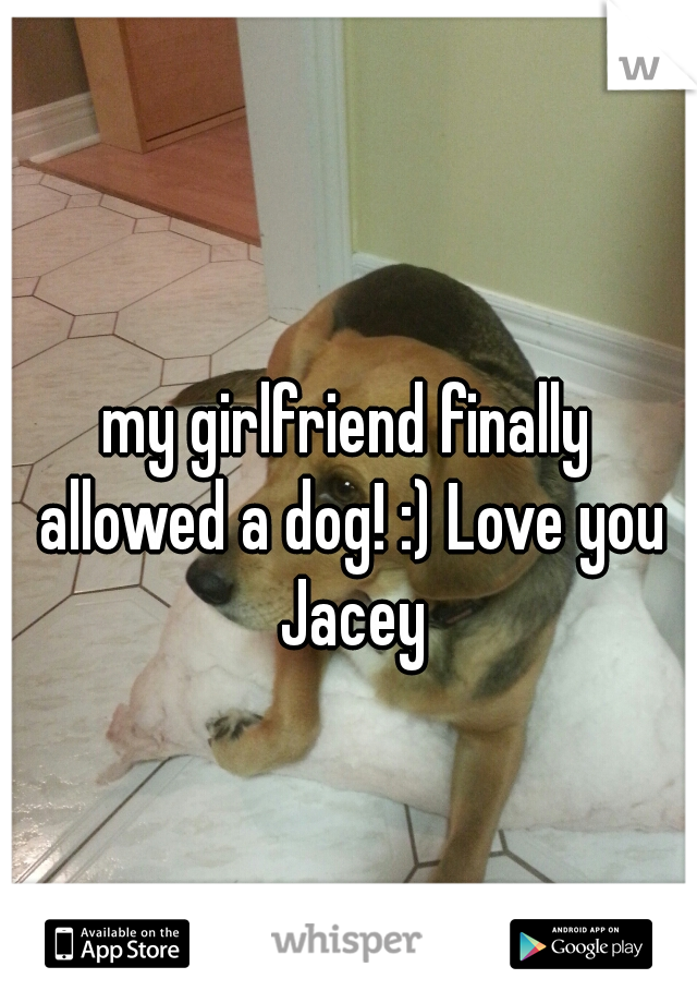 my girlfriend finally allowed a dog! :) Love you Jacey