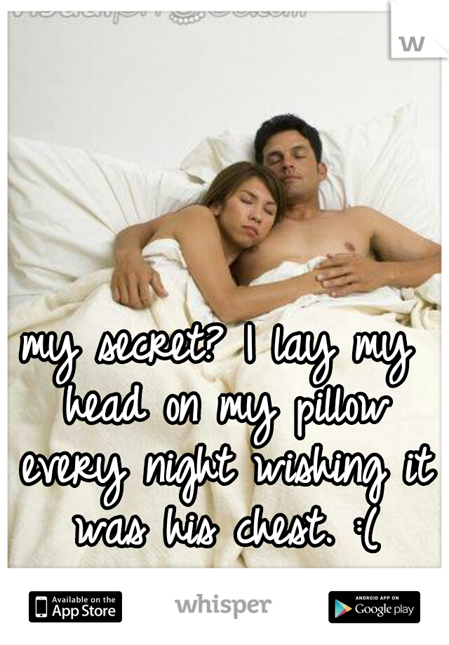 my secret? I lay my head on my pillow every night wishing it was his chest. :(
