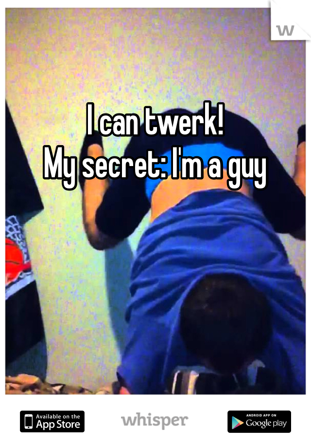 I can twerk! 
My secret: I'm a guy 