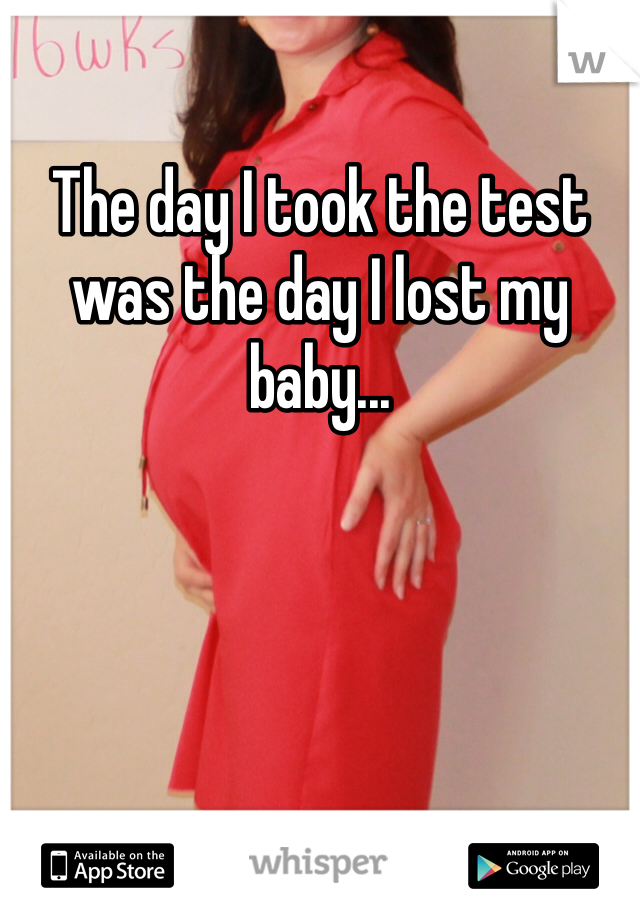 The day I took the test was the day I lost my baby...