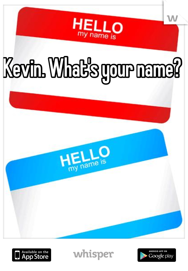 Kevin. What's your name? 