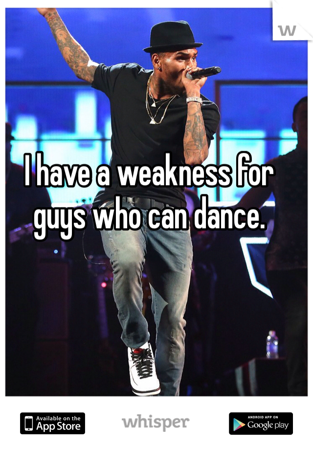 I have a weakness for guys who can dance. 