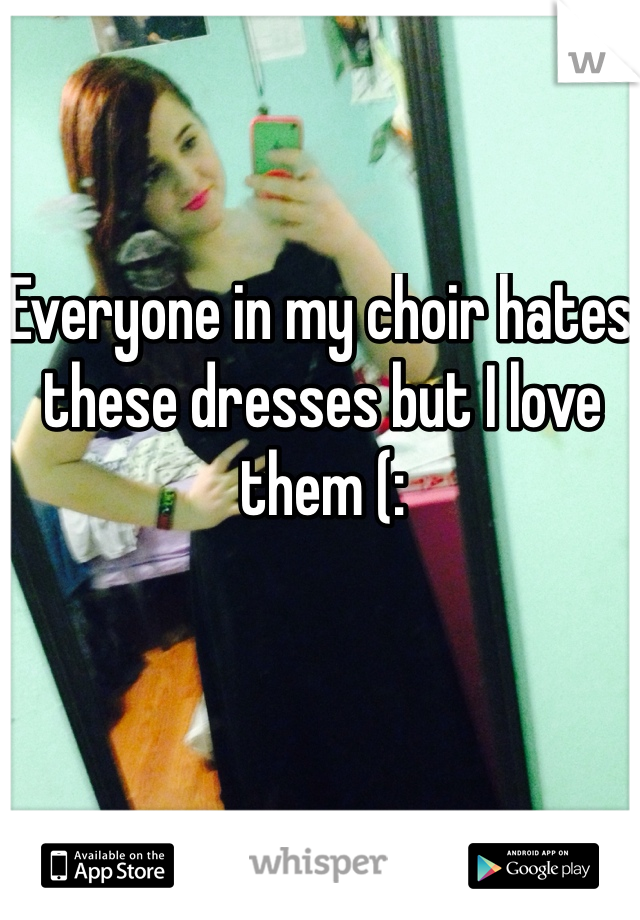 Everyone in my choir hates these dresses but I love them (: